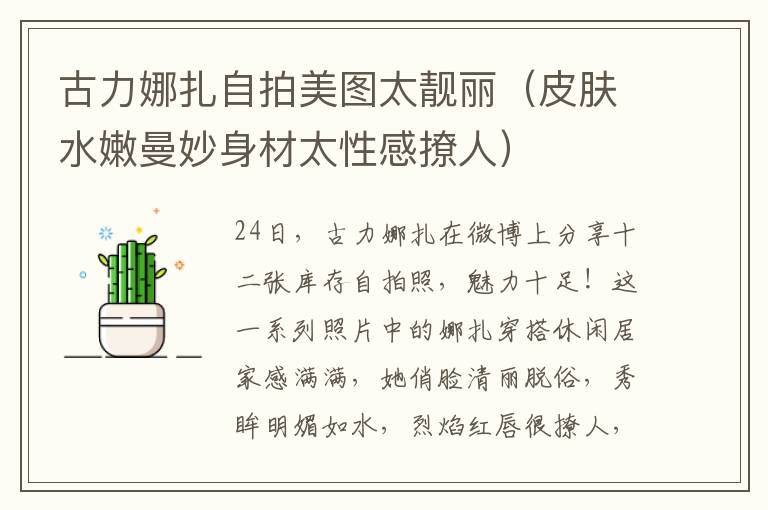 古力娜扎自拍美图太靓丽（皮肤水嫩曼妙身材太性感撩人）