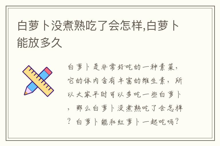 白萝卜没煮熟吃了会怎样,白萝卜能放多久