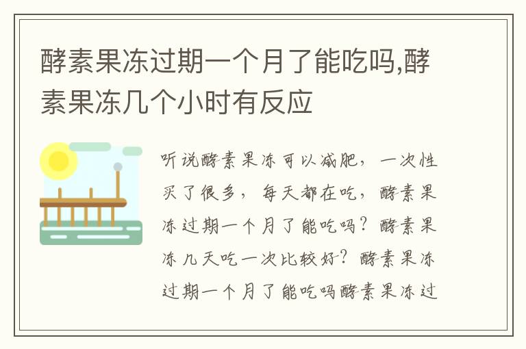 酵素果冻过期一个月了能吃吗,酵素果冻几个小时有反应