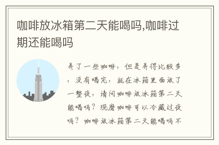 咖啡放冰箱第二天能喝吗,咖啡过期还能喝吗