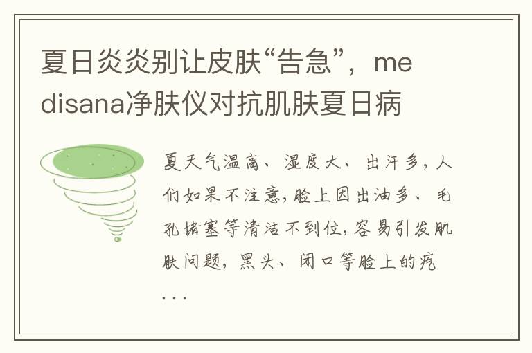 夏日炎炎别让皮肤“告急”，medisana净肤仪对抗肌肤夏日病