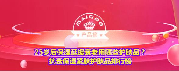 适合25岁护肤品排行榜前十名？抗衰保湿紧肤护肤品排行榜
