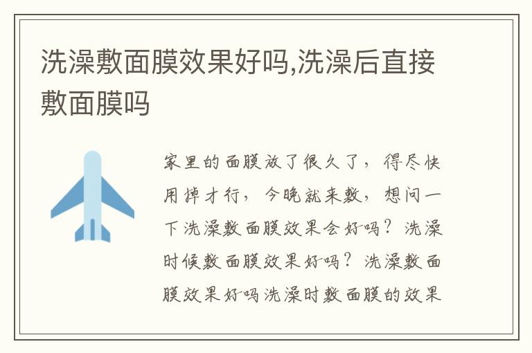 洗澡敷面膜效果好吗,洗澡后直接敷面膜吗