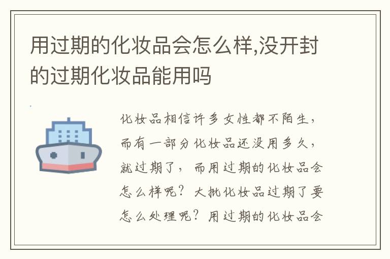 用过期的化妆品会怎么样,没开封的过期化妆品能用吗
