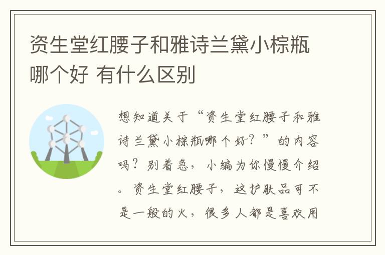 资生堂红腰子和雅诗兰黛小棕瓶哪个好 有什么区别