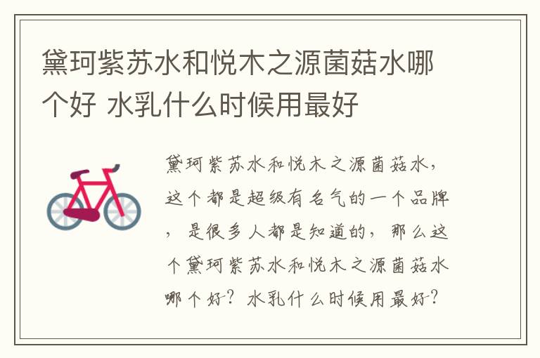 黛珂紫苏水和悦木之源菌菇水哪个好 水乳什么时候用最好