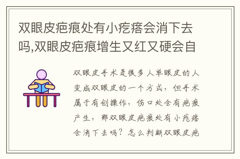 双眼皮疤痕处有小疙瘩会消下去吗,双眼皮疤痕增生又红又硬会自行恢复吗